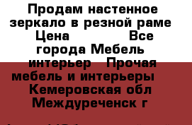 Продам настенное зеркало в резной раме › Цена ­ 20 000 - Все города Мебель, интерьер » Прочая мебель и интерьеры   . Кемеровская обл.,Междуреченск г.